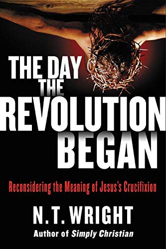 Book cover of The Day the Revolution Began: Reconsidering the Meaning of Jesus’s Crucifixion by Nicholas Wright Book cover of The Day the Revolution Began: Reconsidering the Meaning of Jesus’s Crucifixion by Nicholas Wright